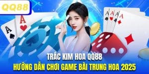 Trác Kim Hoa QQ88 | Hướng Dẫn Chơi Game Bài Trung Hoa